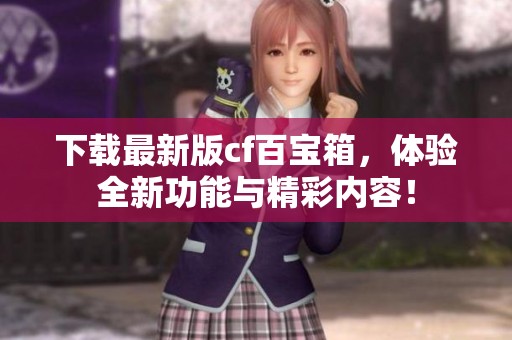 下载最新版cf百宝箱，体验全新功能与精彩内容！