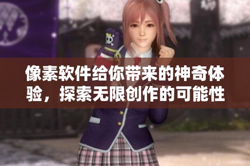 像素软件给你带来的神奇体验，探索无限创作的可能性