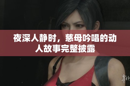 夜深人静时，慈母吟唱的动人故事完整披露