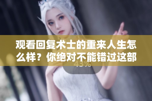 观看回复术士的重来人生怎么样？你绝对不能错过这部精彩作品！