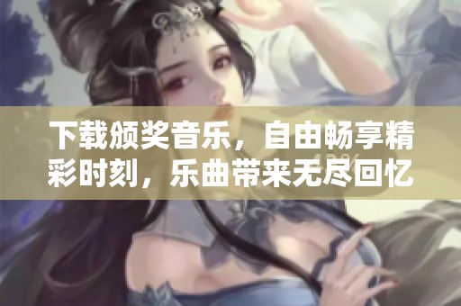下载颁奖音乐，自由畅享精彩时刻，乐曲带来无尽回忆