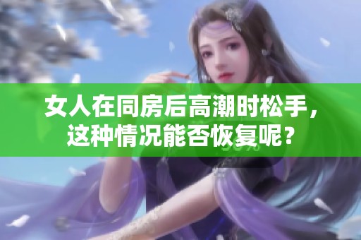 女人在同房后高潮时松手，这种情况能否恢复呢？