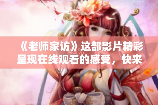 《老师家访》这部影片精彩呈现在线观看的感受，快来看看吧！