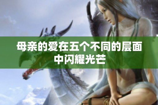 母亲的爱在五个不同的层面中闪耀光芒