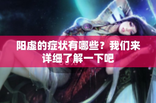 阳虚的症状有哪些？我们来详细了解一下吧