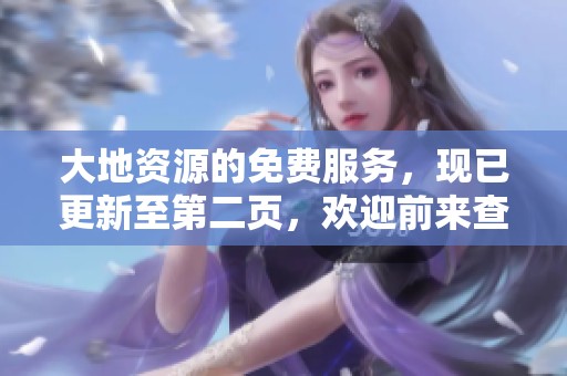 大地资源的免费服务，现已更新至第二页，欢迎前来查看详情！