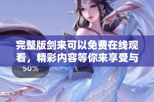 完整版剑来可以免费在线观看，精彩内容等你来享受与体验！