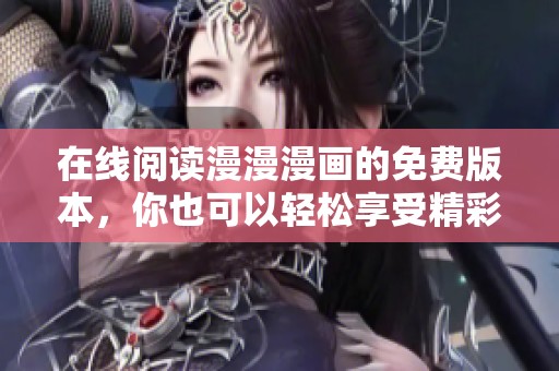 在线阅读漫漫漫画的免费版本，你也可以轻松享受精彩内容！