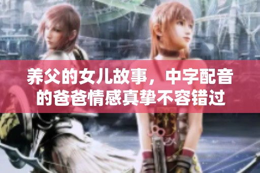 养父的女儿故事，中字配音的爸爸情感真挚不容错过
