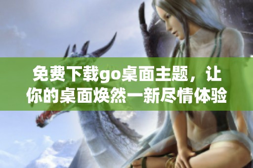 免费下载go桌面主题，让你的桌面焕然一新尽情体验吧