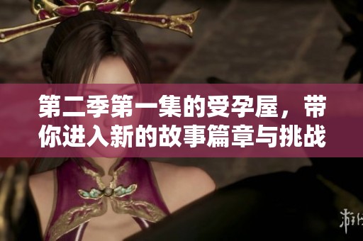 第二季第一集的受孕屋，带你进入新的故事篇章与挑战