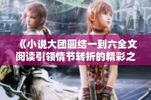 《小说大团圆结一到六全文阅读引领情节转折的精彩之旅》