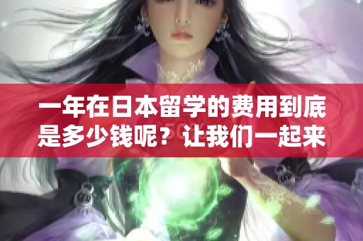 一年在日本留学的费用到底是多少钱呢？让我们一起来看看具体情况。