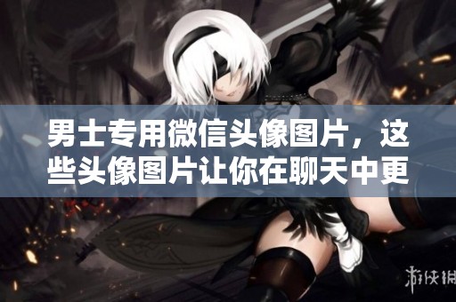 男士专用微信头像图片，这些头像图片让你在聊天中更具个性魅力