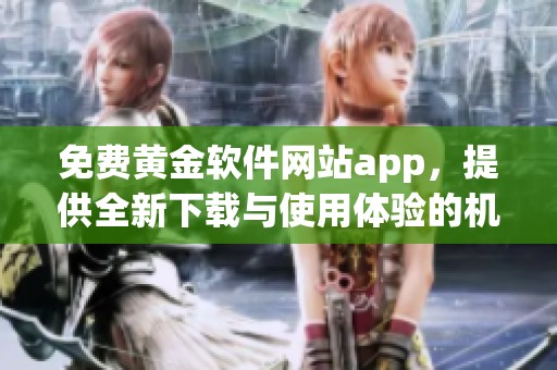免费黄金软件网站app，提供全新下载与使用体验的机会