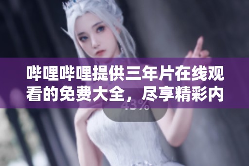 哔哩哔哩提供三年片在线观看的免费大全，尽享精彩内容就在这里