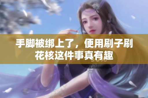 手脚被绑上了，便用刷子刷花核这件事真有趣