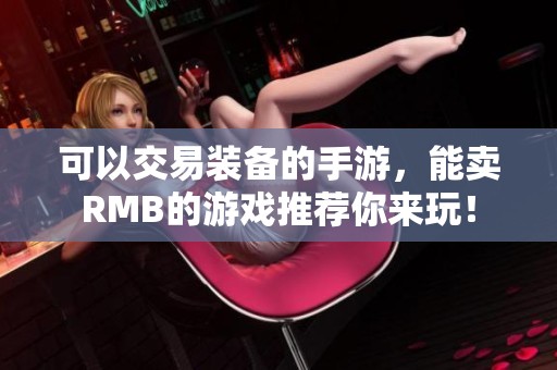 可以交易装备的手游，能卖RMB的游戏推荐你来玩！