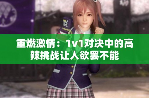 重燃激情：1v1对决中的高辣挑战让人欲罢不能