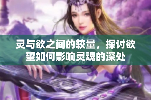 灵与欲之间的较量，探讨欲望如何影响灵魂的深处