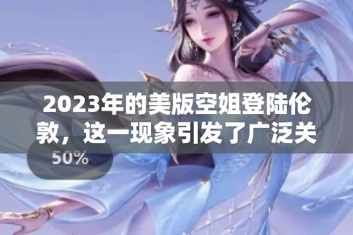 2023年的美版空姐登陆伦敦，这一现象引发了广泛关注