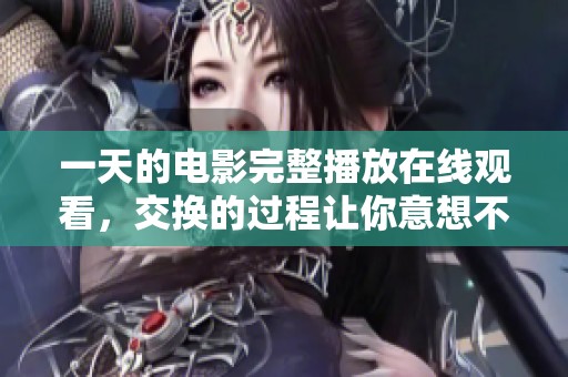 一天的电影完整播放在线观看，交换的过程让你意想不到的精彩与感动