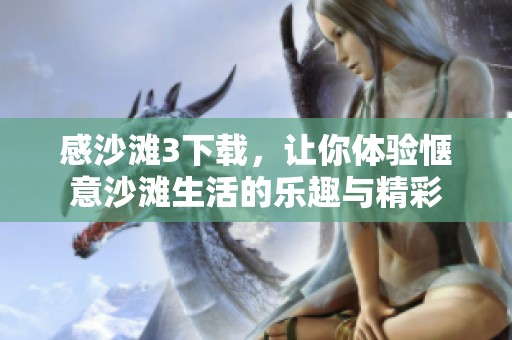 感沙滩3下载，让你体验惬意沙滩生活的乐趣与精彩