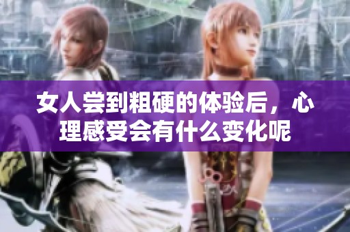 女人尝到粗硬的体验后，心理感受会有什么变化呢