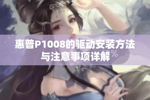 惠普P1008的驱动安装方法与注意事项详解
