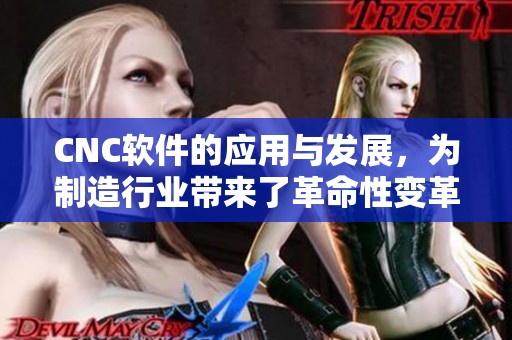 CNC软件的应用与发展，为制造行业带来了革命性变革与无限可能性