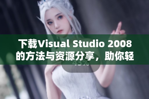下载Visual Studio 2008的方法与资源分享，助你轻松获取软件安装包