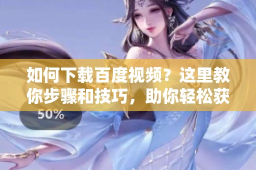 如何下载百度视频？这里教你步骤和技巧，助你轻松获取视频资源。