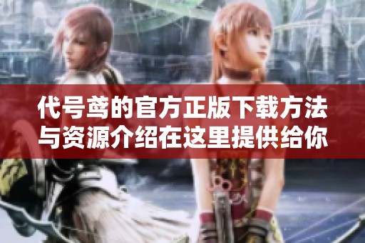 代号鸢的官方正版下载方法与资源介绍在这里提供给你