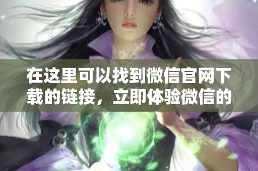 在这里可以找到微信官网下载的链接，立即体验微信的全部功能