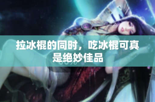 拉冰棍的同时，吃冰棍可真是绝妙佳品
