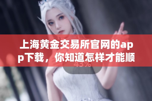 上海黄金交易所官网的app下载，你知道怎样才能顺利完成吗
