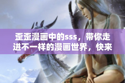 歪歪漫画中的sss，带你走进不一样的漫画世界，快来一起探索吧！