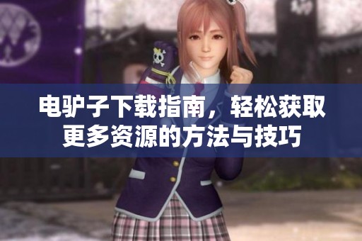 电驴子下载指南，轻松获取更多资源的方法与技巧