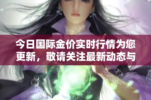 今日国际金价实时行情为您更新，敬请关注最新动态与走势。