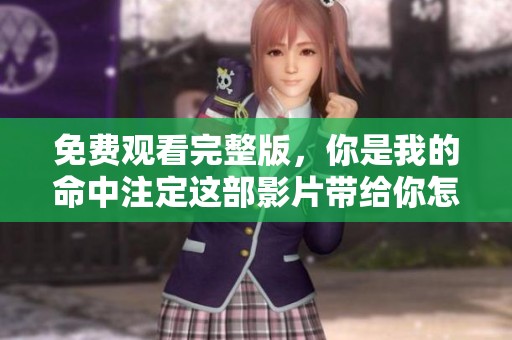 免费观看完整版，你是我的命中注定这部影片带给你怎样的感受呢