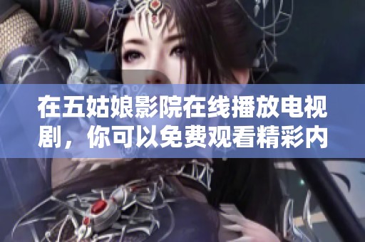 在五姑娘影院在线播放电视剧，你可以免费观看精彩内容！