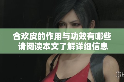 合欢皮的作用与功效有哪些 请阅读本文了解详细信息