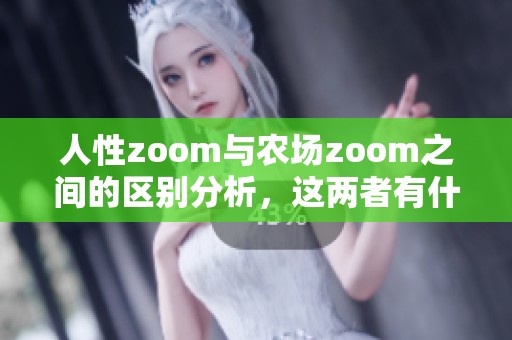 人性zoom与农场zoom之间的区别分析，这两者有什么不同之处呢