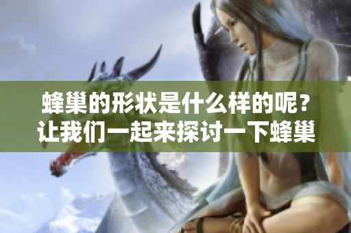 蜂巢的形状是什么样的呢？让我们一起来探讨一下蜂巢的形状。