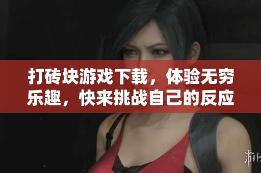 打砖块游戏下载，体验无穷乐趣，快来挑战自己的反应能力吧！