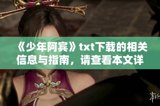 《少年阿宾》txt下载的相关信息与指南，请查看本文详细介绍与下载方式