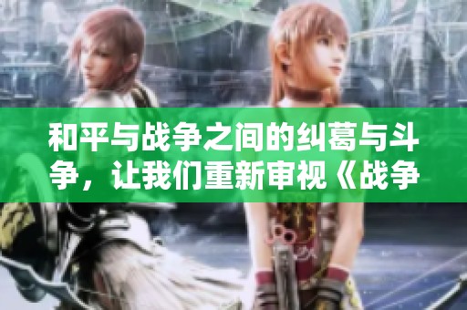 和平与战争之间的纠葛与斗争，让我们重新审视《战争与和平》这部经典作品