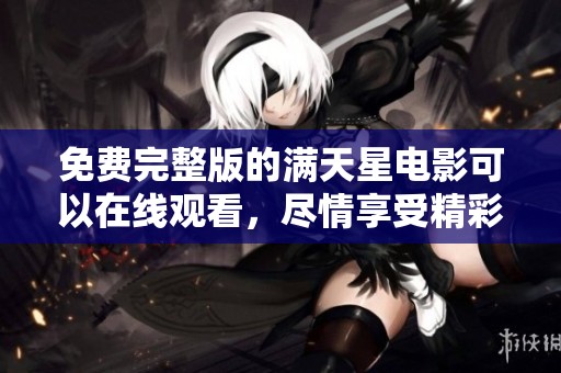 免费完整版的满天星电影可以在线观看，尽情享受精彩内容。