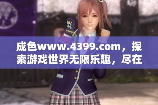 成色www.4399.com，探索游戏世界无限乐趣，尽在这里！