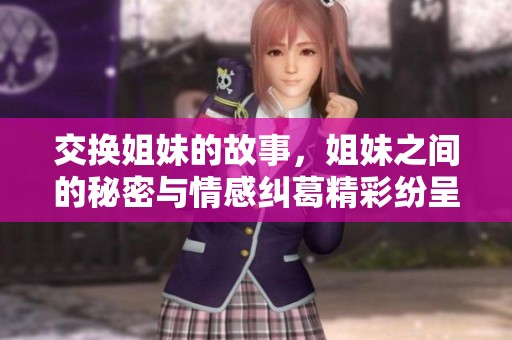 交换姐妹的故事，姐妹之间的秘密与情感纠葛精彩纷呈